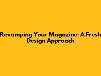 Revamping Your Magazine: A Fresh Design Approach