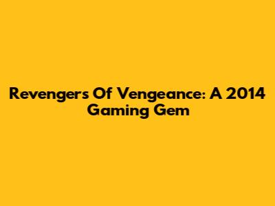 Revengers Of Vengeance: A 2014 Gaming Gem