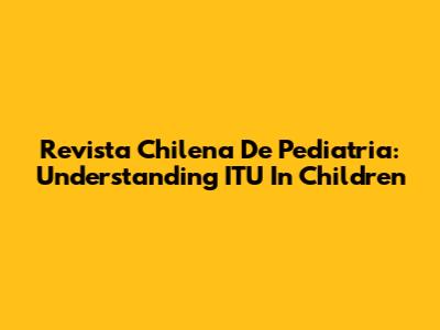 Revista Chilena De Pediatria: Understanding ITU In Children