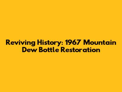 Reviving History: 1967 Mountain Dew Bottle Restoration