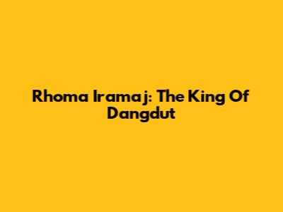 Rhoma Iramaj: The King Of Dangdut