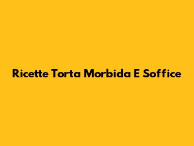 Ricette Torta Morbida E Soffice