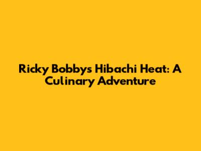 Ricky Bobby's Hibachi Heat: A Culinary Adventure