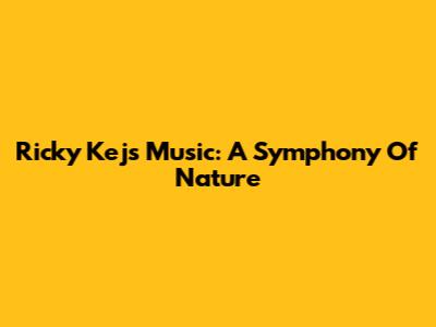 Ricky Kej's Music: A Symphony Of Nature