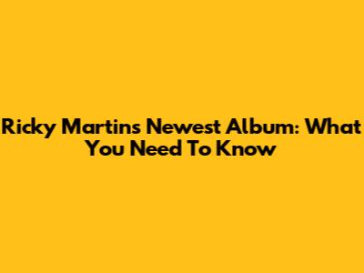 Ricky Martin's Newest Album: What You Need To Know