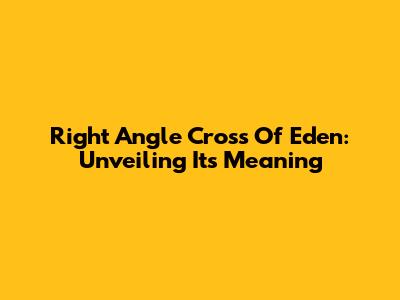 Right Angle Cross Of Eden: Unveiling Its Meaning