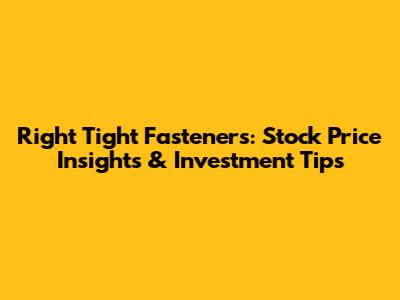 Right Tight Fasteners: Stock Price Insights & Investment Tips