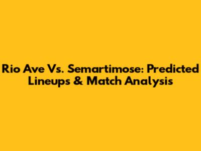 Rio Ave Vs. Semartimose: Predicted Lineups & Match Analysis