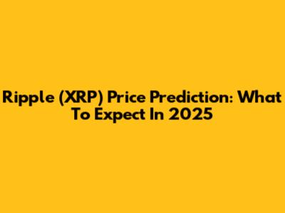 Ripple (XRP) Price Prediction: What To Expect In 2025