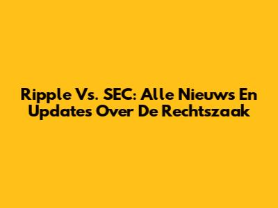 Ripple Vs. SEC: Alle Nieuws En Updates Over De Rechtszaak