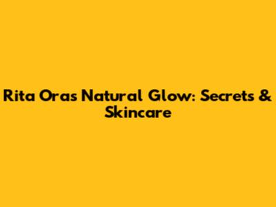 Rita Ora's Natural Glow: Secrets & Skincare