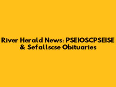 River Herald News: PSEIOSCPSEISE & Sefallscse Obituaries