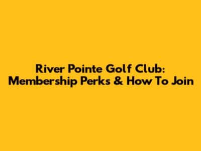 River Pointe Golf Club: Membership Perks & How To Join
