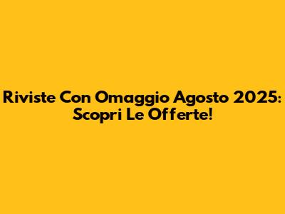 Riviste Con Omaggio Agosto 2025: Scopri Le Offerte!