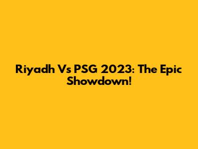 Riyadh Vs PSG 2023: The Epic Showdown!