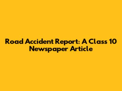 Road Accident Report: A Class 10 Newspaper Article