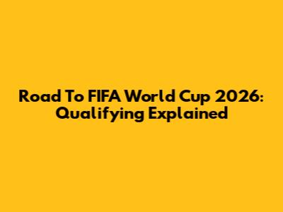 Road To FIFA World Cup 2026: Qualifying Explained