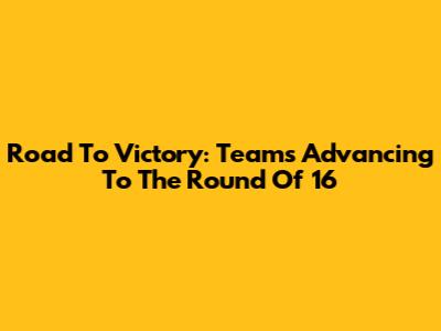 Road To Victory: Teams Advancing To The Round Of 16