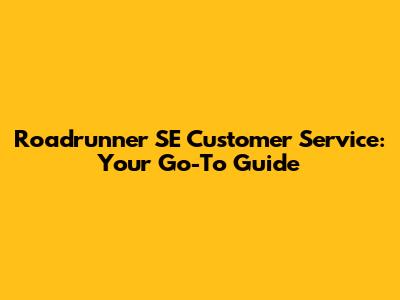 Roadrunner SE Customer Service: Your Go-To Guide