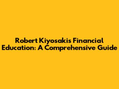 Robert Kiyosaki's Financial Education: A Comprehensive Guide