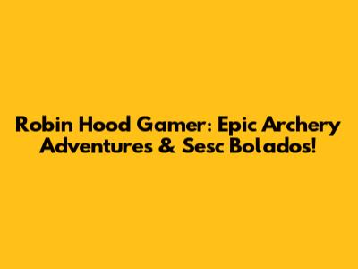 Robin Hood Gamer: Epic Archery Adventures & Sesc Bolados!
