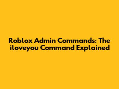 Roblox Admin Commands: The "iloveyou" Command Explained