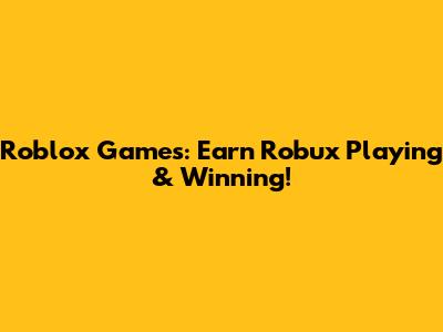Roblox Games: Earn Robux Playing & Winning!