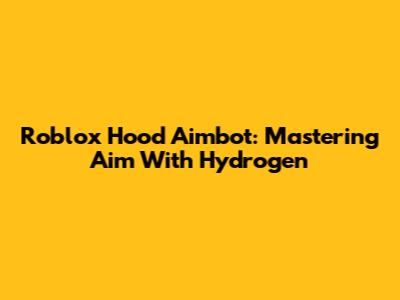 Roblox Hood Aimbot: Mastering Aim With Hydrogen