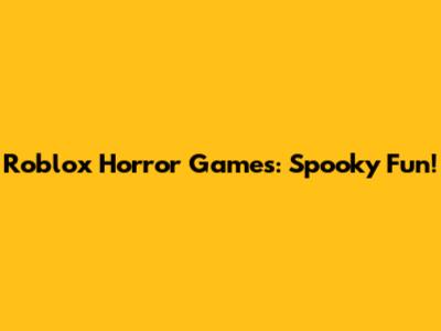 Roblox Horror Games: Spooky Fun!