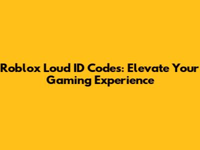 Roblox Loud ID Codes: Elevate Your Gaming Experience