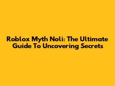 Roblox Myth Noli: The Ultimate Guide To Uncovering Secrets