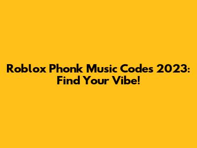 Roblox Phonk Music Codes 2023: Find Your Vibe!