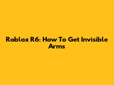 Roblox R6: How To Get Invisible Arms
