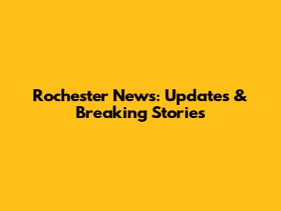 Rochester News: Updates & Breaking Stories