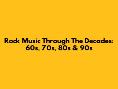 Rock Music Through The Decades: 60s, 70s, 80s & 90s