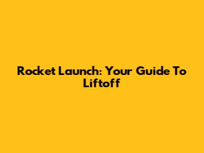 Rocket Launch: Your Guide To Liftoff