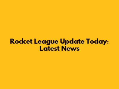 Rocket League Update Today: Latest News