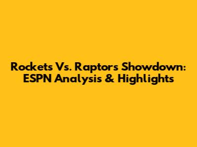 Rockets Vs. Raptors Showdown: ESPN Analysis & Highlights