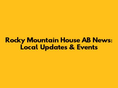 Rocky Mountain House AB News: Local Updates & Events