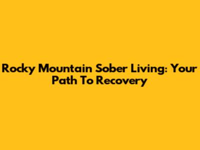 Rocky Mountain Sober Living: Your Path To Recovery