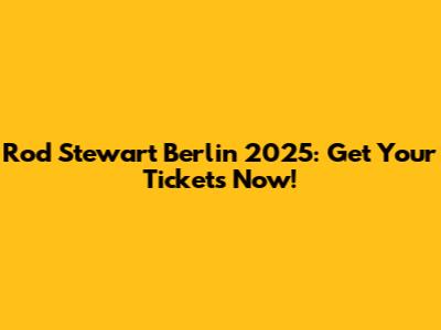 Rod Stewart Berlin 2025: Get Your Tickets Now!