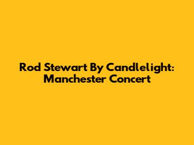Rod Stewart By Candlelight: Manchester Concert