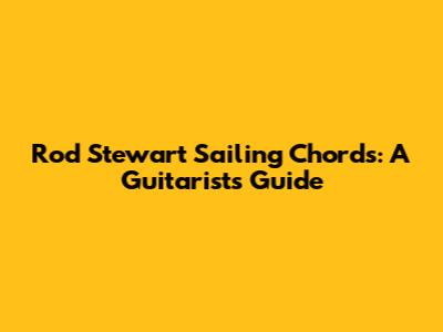 Rod Stewart Sailing Chords: A Guitarist's Guide