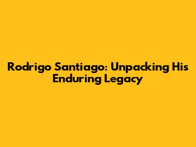 Rodrigo Santiago: Unpacking His Enduring Legacy
