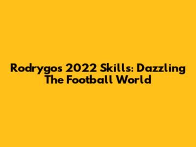 Rodrygo's 2022 Skills: Dazzling The Football World