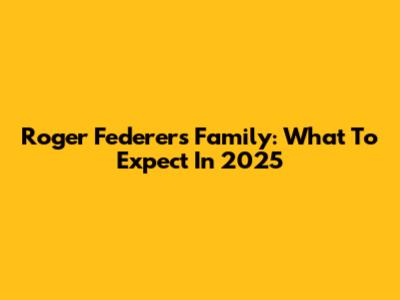 Roger Federer's Family: What To Expect In 2025