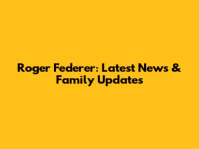 Roger Federer: Latest News & Family Updates