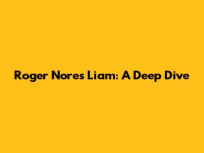 Roger Nores Liam: A Deep Dive