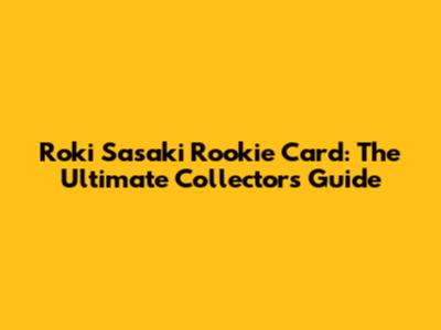 Roki Sasaki Rookie Card: The Ultimate Collector's Guide