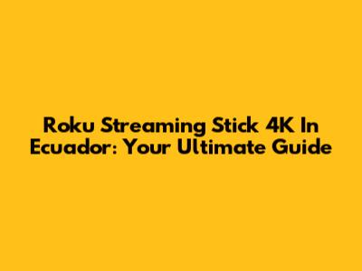 Roku Streaming Stick 4K In Ecuador: Your Ultimate Guide